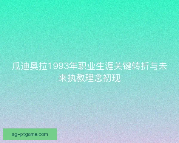 瓜迪奥拉1993年职业生涯关键转折与未来执教理念初现
