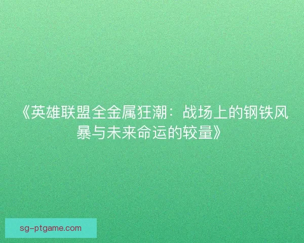《英雄联盟全金属狂潮：战场上的钢铁风暴与未来命运的较量》