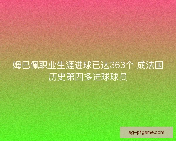 姆巴佩职业生涯进球已达363个 成法国历史第四多进球球员