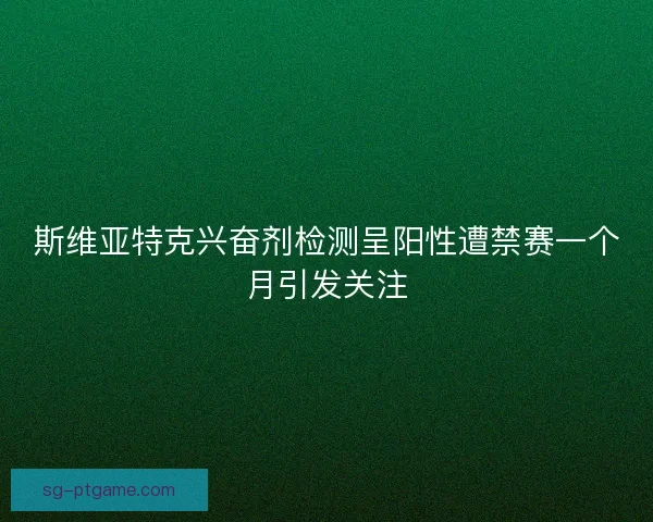斯维亚特克兴奋剂检测呈阳性遭禁赛一个月引发关注