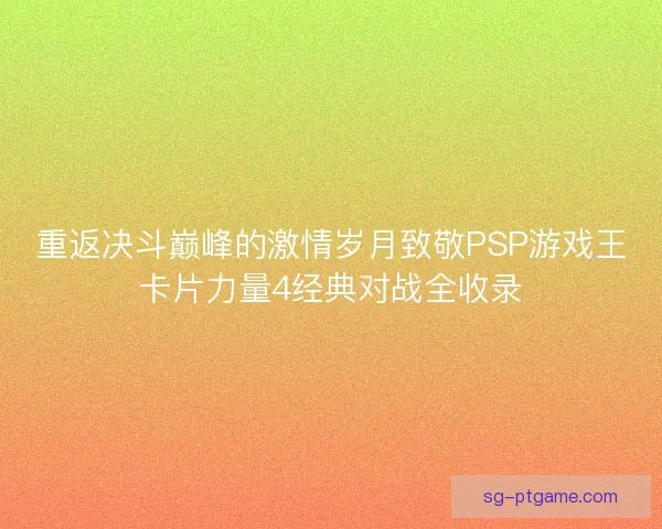 重返决斗巅峰的激情岁月致敬PSP游戏王卡片力量4经典对战全收录